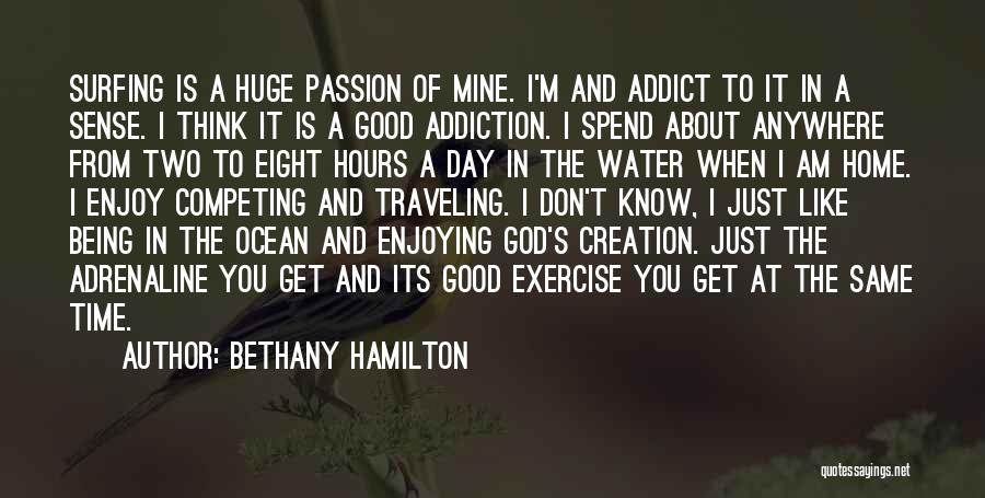 Bethany Hamilton Quotes: Surfing Is A Huge Passion Of Mine. I'm And Addict To It In A Sense. I Think It Is A