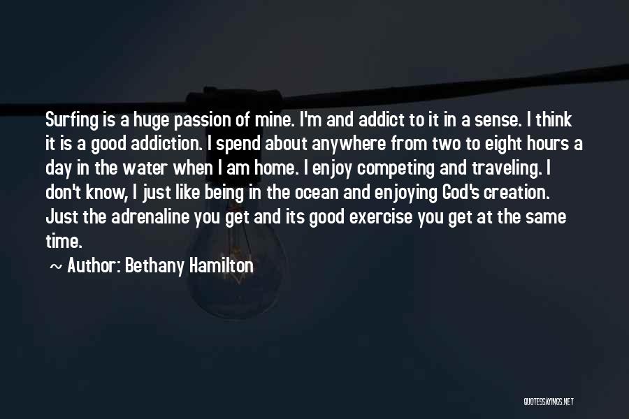 Bethany Hamilton Quotes: Surfing Is A Huge Passion Of Mine. I'm And Addict To It In A Sense. I Think It Is A