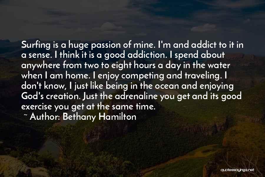 Bethany Hamilton Quotes: Surfing Is A Huge Passion Of Mine. I'm And Addict To It In A Sense. I Think It Is A