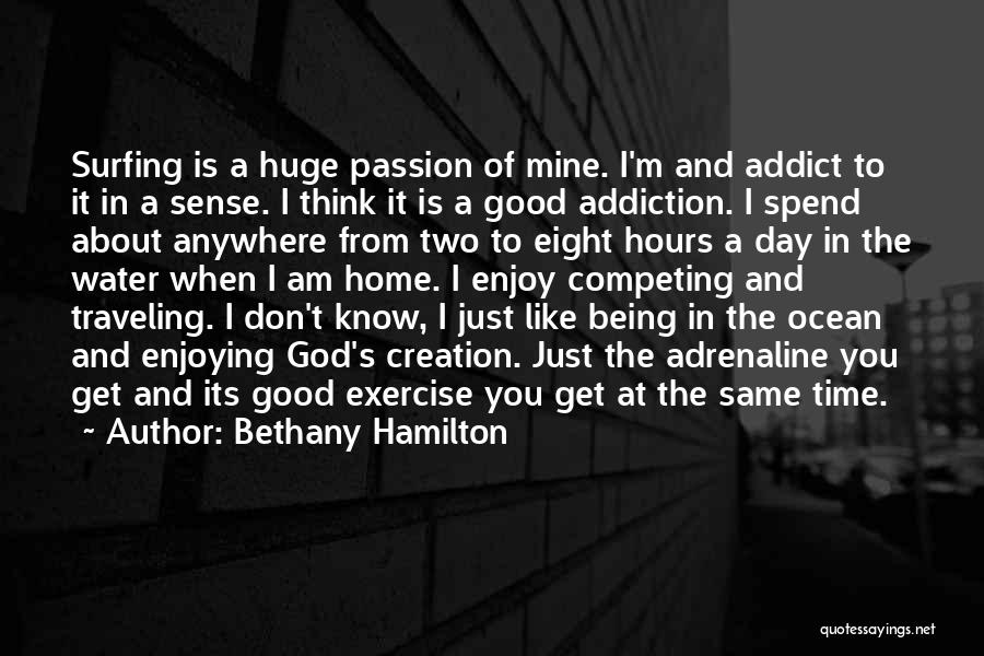 Bethany Hamilton Quotes: Surfing Is A Huge Passion Of Mine. I'm And Addict To It In A Sense. I Think It Is A