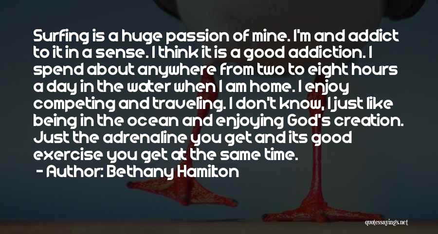 Bethany Hamilton Quotes: Surfing Is A Huge Passion Of Mine. I'm And Addict To It In A Sense. I Think It Is A