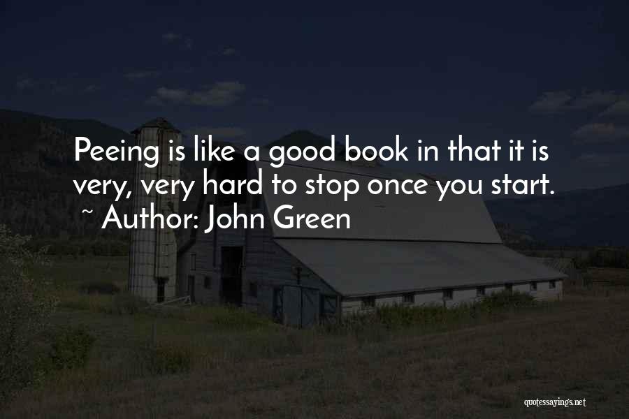 John Green Quotes: Peeing Is Like A Good Book In That It Is Very, Very Hard To Stop Once You Start.