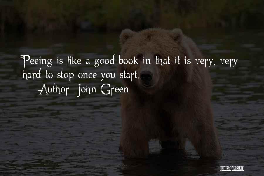 John Green Quotes: Peeing Is Like A Good Book In That It Is Very, Very Hard To Stop Once You Start.