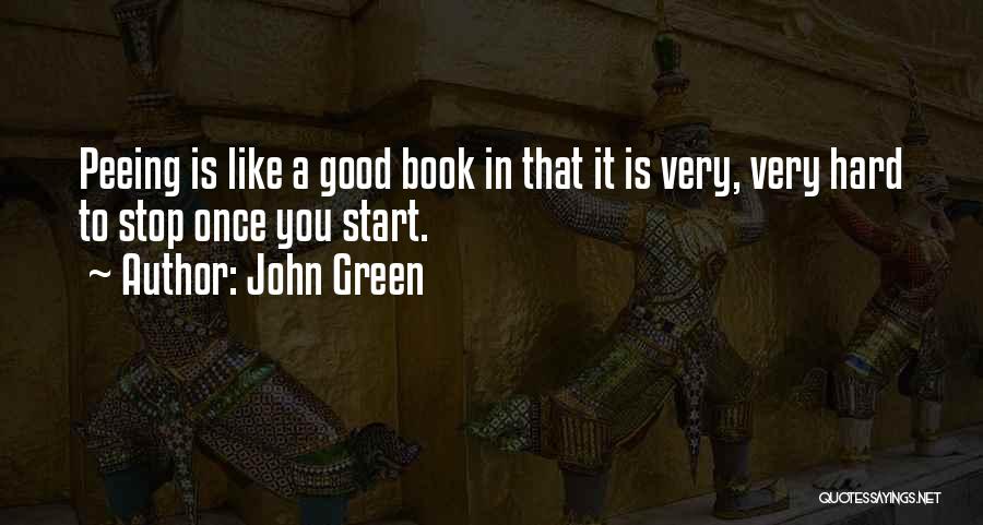 John Green Quotes: Peeing Is Like A Good Book In That It Is Very, Very Hard To Stop Once You Start.