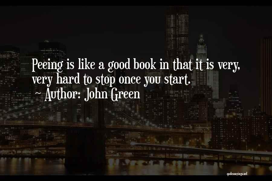 John Green Quotes: Peeing Is Like A Good Book In That It Is Very, Very Hard To Stop Once You Start.