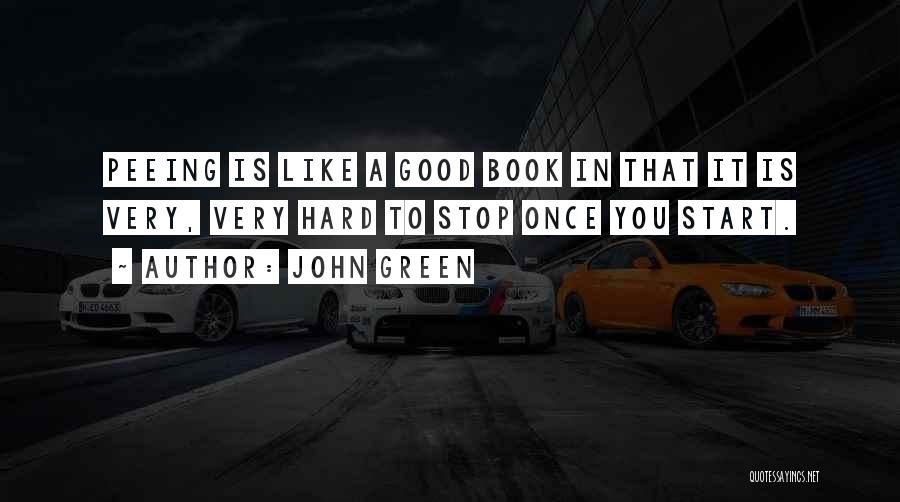 John Green Quotes: Peeing Is Like A Good Book In That It Is Very, Very Hard To Stop Once You Start.