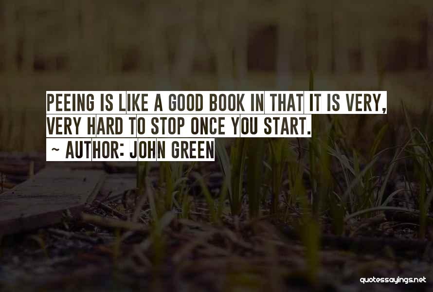 John Green Quotes: Peeing Is Like A Good Book In That It Is Very, Very Hard To Stop Once You Start.