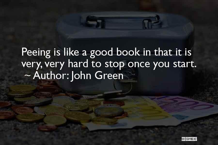 John Green Quotes: Peeing Is Like A Good Book In That It Is Very, Very Hard To Stop Once You Start.