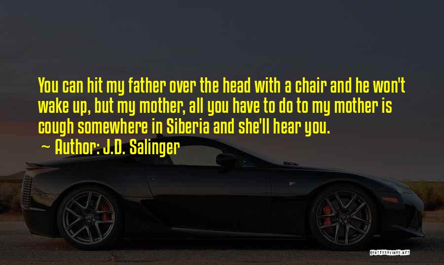 J.D. Salinger Quotes: You Can Hit My Father Over The Head With A Chair And He Won't Wake Up, But My Mother, All