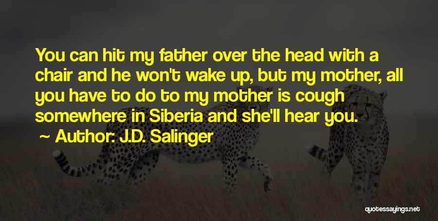 J.D. Salinger Quotes: You Can Hit My Father Over The Head With A Chair And He Won't Wake Up, But My Mother, All