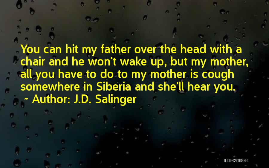 J.D. Salinger Quotes: You Can Hit My Father Over The Head With A Chair And He Won't Wake Up, But My Mother, All