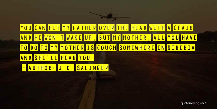 J.D. Salinger Quotes: You Can Hit My Father Over The Head With A Chair And He Won't Wake Up, But My Mother, All