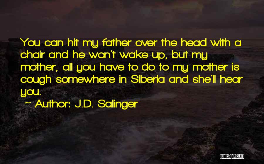 J.D. Salinger Quotes: You Can Hit My Father Over The Head With A Chair And He Won't Wake Up, But My Mother, All