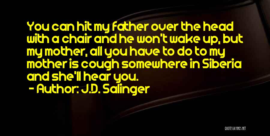 J.D. Salinger Quotes: You Can Hit My Father Over The Head With A Chair And He Won't Wake Up, But My Mother, All