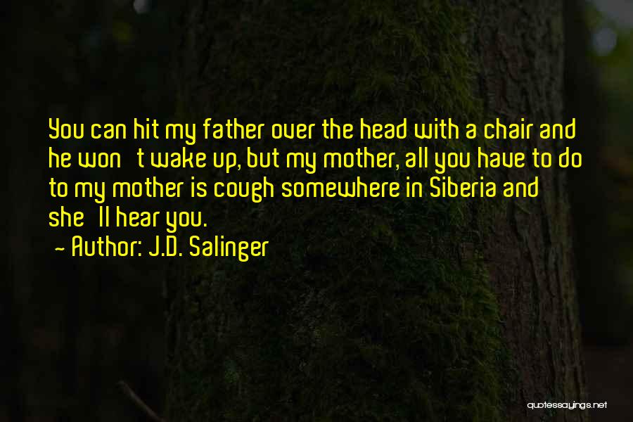 J.D. Salinger Quotes: You Can Hit My Father Over The Head With A Chair And He Won't Wake Up, But My Mother, All