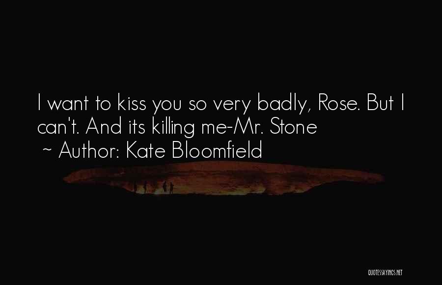 Kate Bloomfield Quotes: I Want To Kiss You So Very Badly, Rose. But I Can't. And Its Killing Me-mr. Stone