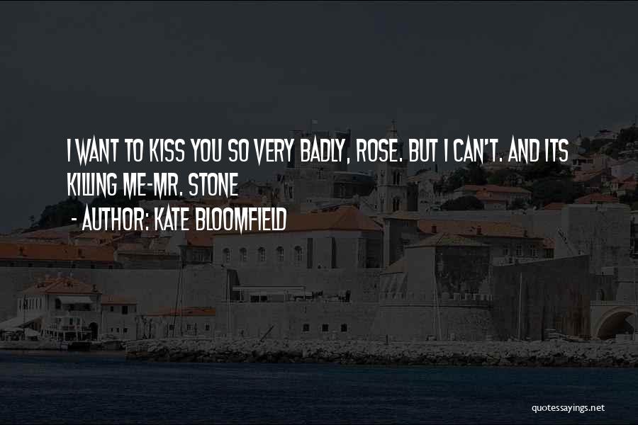 Kate Bloomfield Quotes: I Want To Kiss You So Very Badly, Rose. But I Can't. And Its Killing Me-mr. Stone