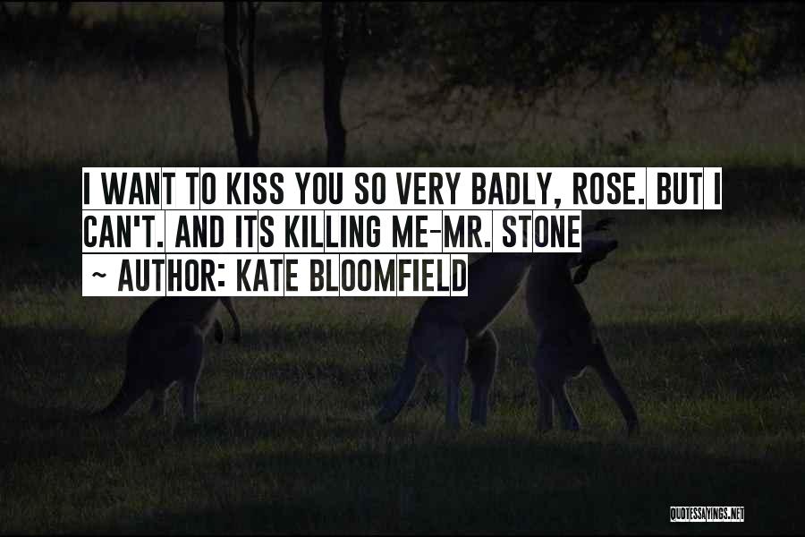 Kate Bloomfield Quotes: I Want To Kiss You So Very Badly, Rose. But I Can't. And Its Killing Me-mr. Stone