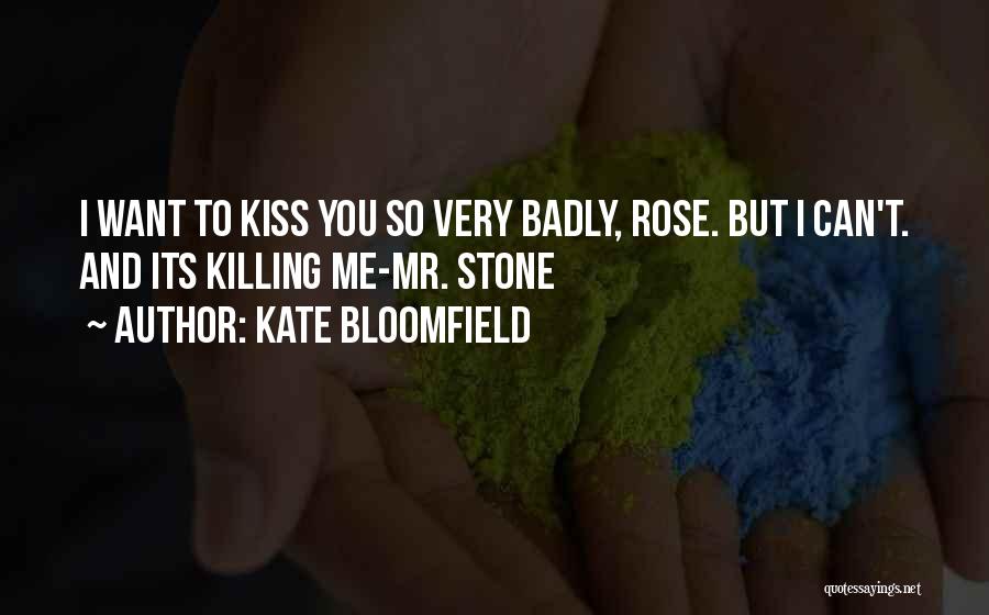 Kate Bloomfield Quotes: I Want To Kiss You So Very Badly, Rose. But I Can't. And Its Killing Me-mr. Stone