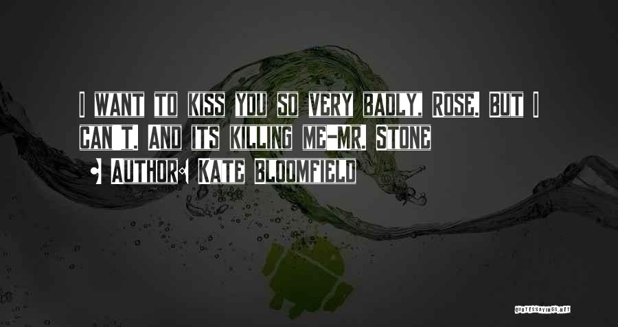 Kate Bloomfield Quotes: I Want To Kiss You So Very Badly, Rose. But I Can't. And Its Killing Me-mr. Stone