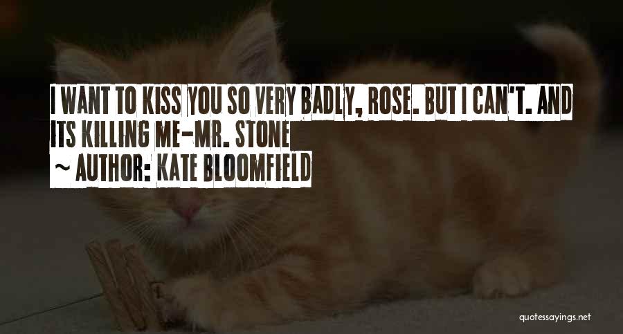 Kate Bloomfield Quotes: I Want To Kiss You So Very Badly, Rose. But I Can't. And Its Killing Me-mr. Stone