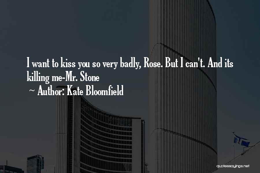 Kate Bloomfield Quotes: I Want To Kiss You So Very Badly, Rose. But I Can't. And Its Killing Me-mr. Stone