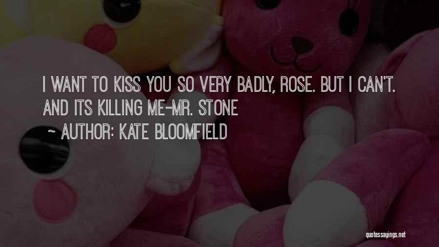 Kate Bloomfield Quotes: I Want To Kiss You So Very Badly, Rose. But I Can't. And Its Killing Me-mr. Stone