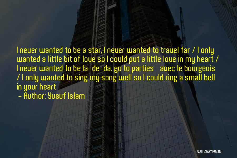 Yusuf Islam Quotes: I Never Wanted To Be A Star, I Never Wanted To Travel Far / I Only Wanted A Little Bit