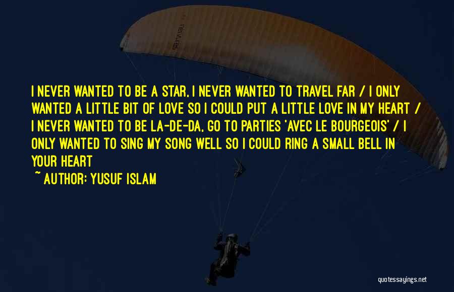 Yusuf Islam Quotes: I Never Wanted To Be A Star, I Never Wanted To Travel Far / I Only Wanted A Little Bit