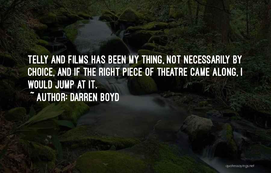 Darren Boyd Quotes: Telly And Films Has Been My Thing, Not Necessarily By Choice, And If The Right Piece Of Theatre Came Along,