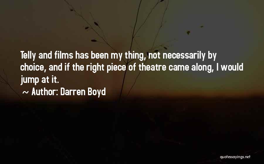 Darren Boyd Quotes: Telly And Films Has Been My Thing, Not Necessarily By Choice, And If The Right Piece Of Theatre Came Along,