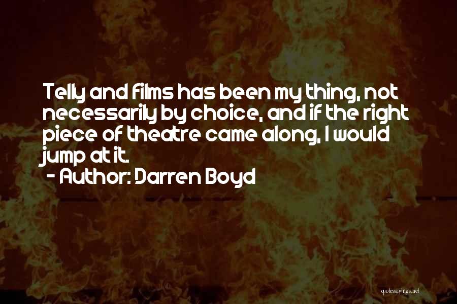 Darren Boyd Quotes: Telly And Films Has Been My Thing, Not Necessarily By Choice, And If The Right Piece Of Theatre Came Along,