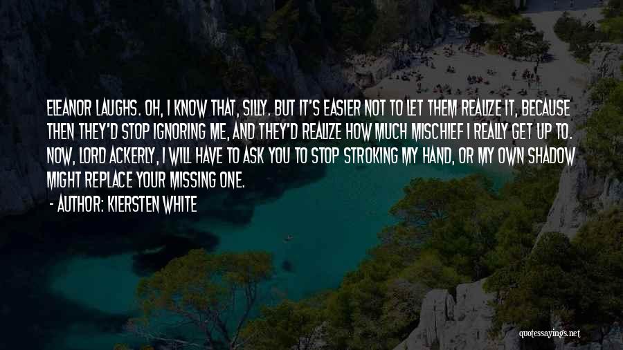 Kiersten White Quotes: Eleanor Laughs. Oh, I Know That, Silly. But It's Easier Not To Let Them Realize It, Because Then They'd Stop