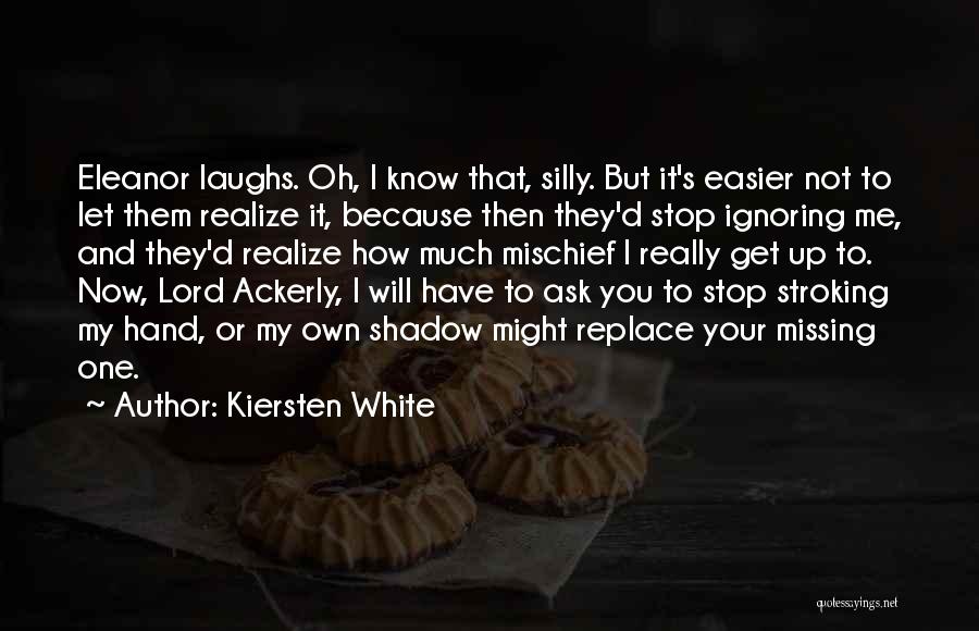 Kiersten White Quotes: Eleanor Laughs. Oh, I Know That, Silly. But It's Easier Not To Let Them Realize It, Because Then They'd Stop