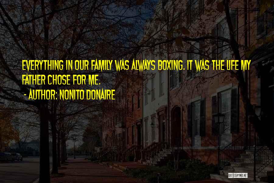 Nonito Donaire Quotes: Everything In Our Family Was Always Boxing. It Was The Life My Father Chose For Me.