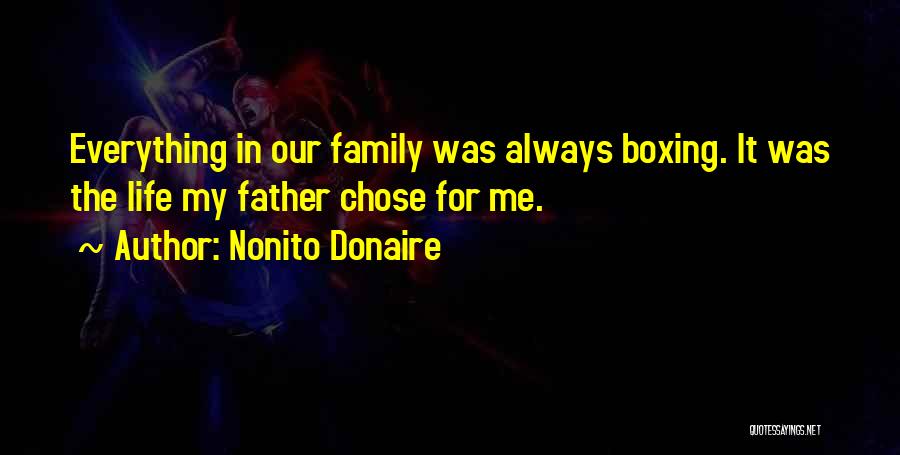 Nonito Donaire Quotes: Everything In Our Family Was Always Boxing. It Was The Life My Father Chose For Me.