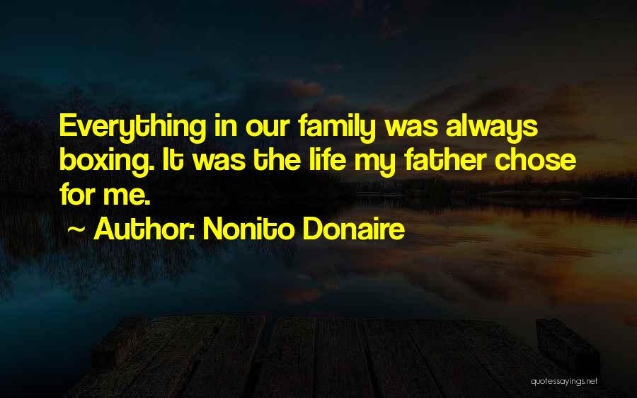 Nonito Donaire Quotes: Everything In Our Family Was Always Boxing. It Was The Life My Father Chose For Me.