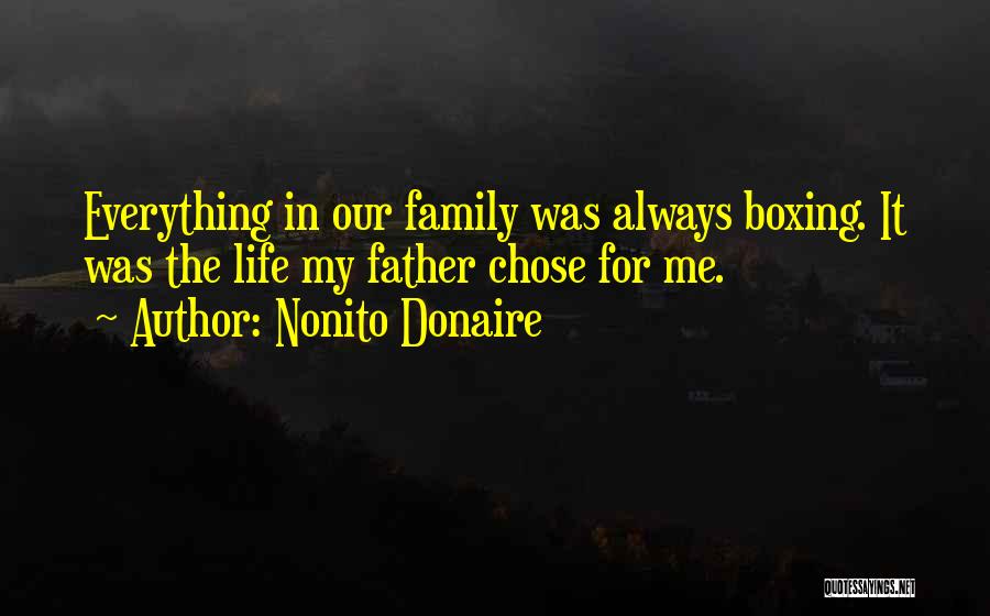 Nonito Donaire Quotes: Everything In Our Family Was Always Boxing. It Was The Life My Father Chose For Me.