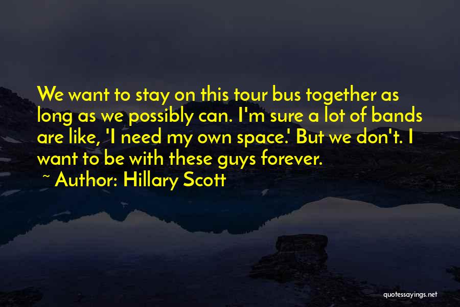 Hillary Scott Quotes: We Want To Stay On This Tour Bus Together As Long As We Possibly Can. I'm Sure A Lot Of
