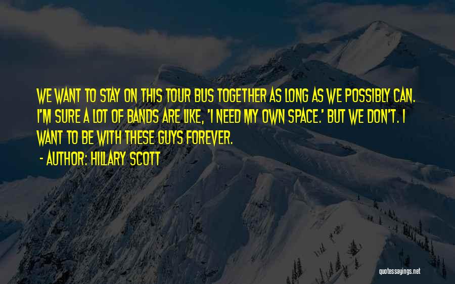 Hillary Scott Quotes: We Want To Stay On This Tour Bus Together As Long As We Possibly Can. I'm Sure A Lot Of