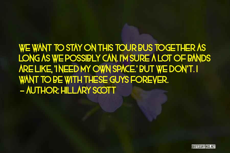 Hillary Scott Quotes: We Want To Stay On This Tour Bus Together As Long As We Possibly Can. I'm Sure A Lot Of