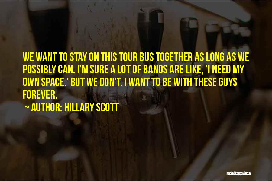 Hillary Scott Quotes: We Want To Stay On This Tour Bus Together As Long As We Possibly Can. I'm Sure A Lot Of