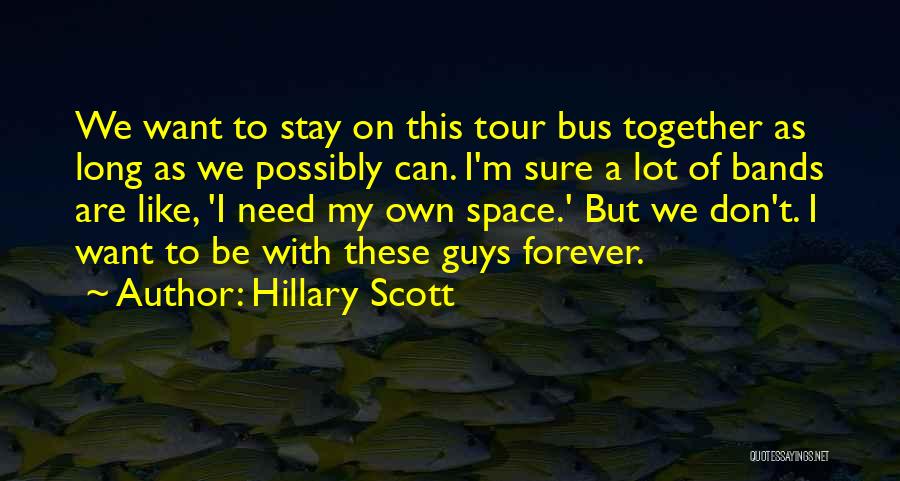 Hillary Scott Quotes: We Want To Stay On This Tour Bus Together As Long As We Possibly Can. I'm Sure A Lot Of