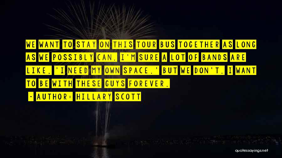 Hillary Scott Quotes: We Want To Stay On This Tour Bus Together As Long As We Possibly Can. I'm Sure A Lot Of