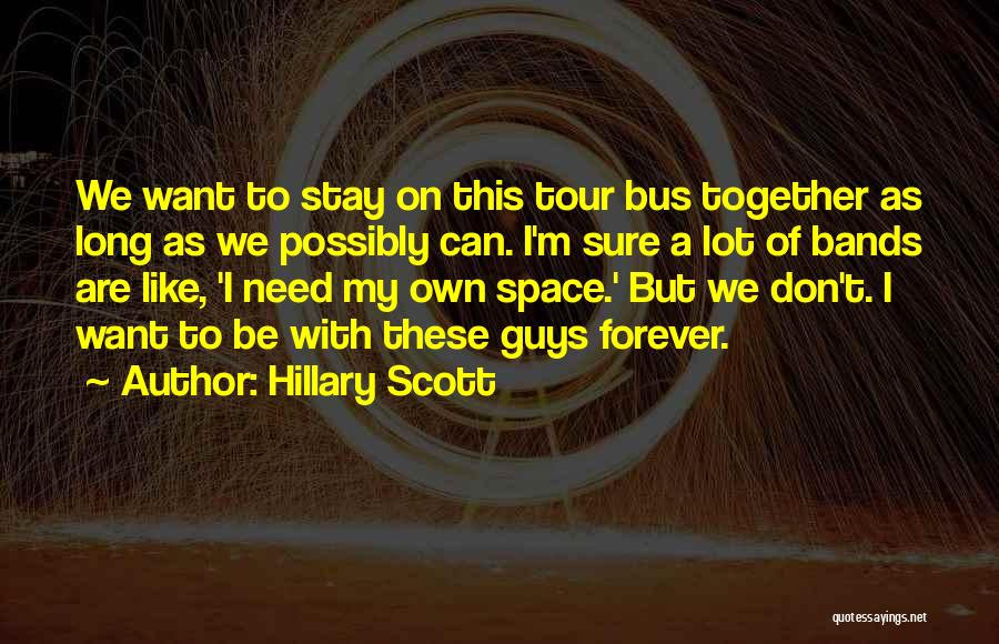 Hillary Scott Quotes: We Want To Stay On This Tour Bus Together As Long As We Possibly Can. I'm Sure A Lot Of