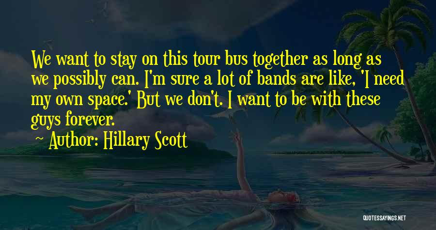 Hillary Scott Quotes: We Want To Stay On This Tour Bus Together As Long As We Possibly Can. I'm Sure A Lot Of