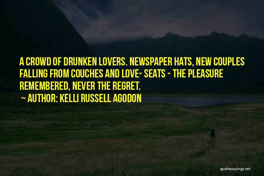 Kelli Russell Agodon Quotes: A Crowd Of Drunken Lovers. Newspaper Hats, New Couples Falling From Couches And Love- Seats - The Pleasure Remembered, Never