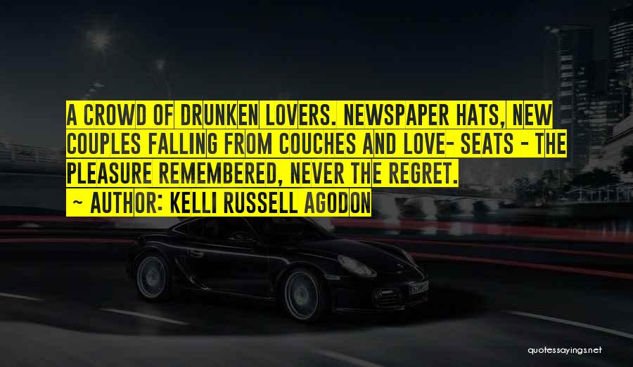 Kelli Russell Agodon Quotes: A Crowd Of Drunken Lovers. Newspaper Hats, New Couples Falling From Couches And Love- Seats - The Pleasure Remembered, Never