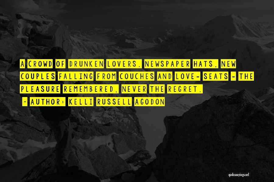 Kelli Russell Agodon Quotes: A Crowd Of Drunken Lovers. Newspaper Hats, New Couples Falling From Couches And Love- Seats - The Pleasure Remembered, Never