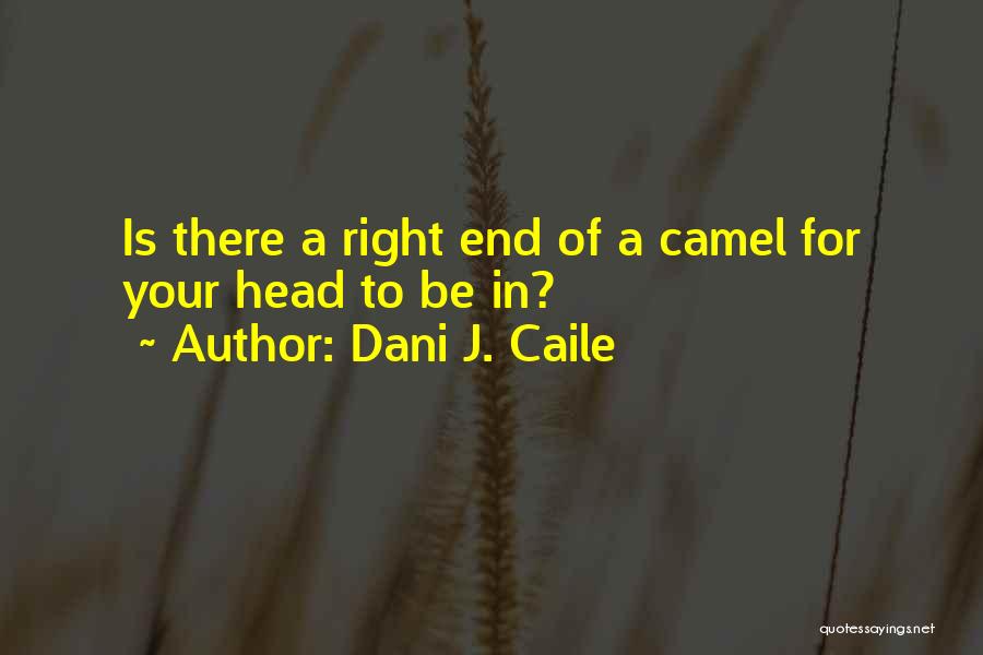 Dani J. Caile Quotes: Is There A Right End Of A Camel For Your Head To Be In?